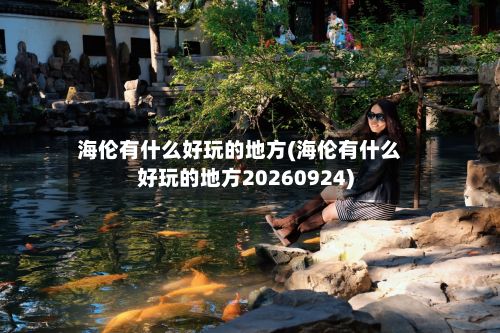 海伦有什么好玩的地方(海伦有什么好玩的地方20260924)