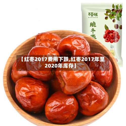 【红枣2017费用下跌,红枣2017年至2020年库存】
