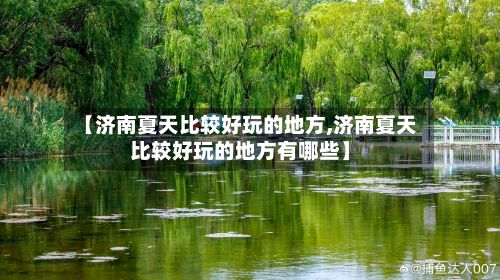 【济南夏天比较好玩的地方,济南夏天比较好玩的地方有哪些】-第2张图片