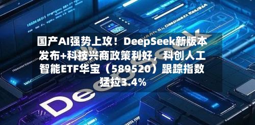 国产AI强势上攻！DeepSeek新版本发布+科技兴商政策利好，科创人工智能ETF华宝（589520）跟踪指数猛拉3.4%