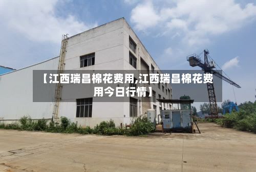 【江西瑞昌棉花费用,江西瑞昌棉花费用今日行情】-第2张图片