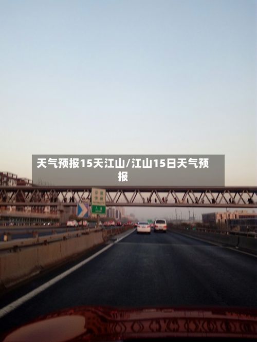 天气预报15天江山/江山15日天气预报