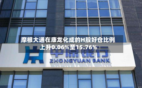摩根大通在康龙化成的H股好仓比例上升0.06%至15.76%-第2张图片