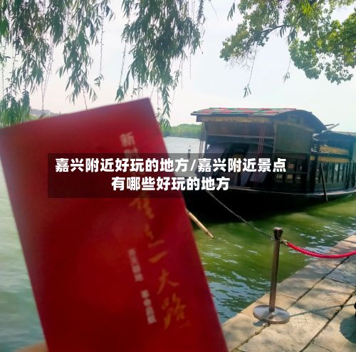 嘉兴附近好玩的地方/嘉兴附近景点有哪些好玩的地方