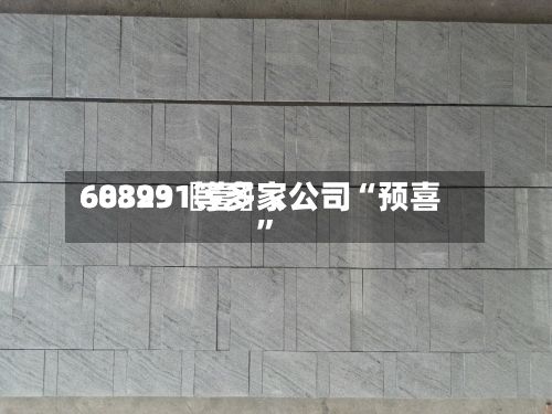 60399〖壹〗、688231等多家公司“预喜”-第2张图片