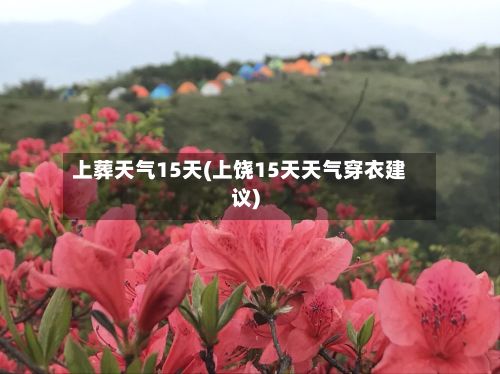 上葬天气15天(上饶15天天气穿衣建议)-第2张图片