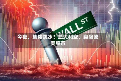 今夜，集体跳水！三大利空	，突袭欧美股市-第3张图片