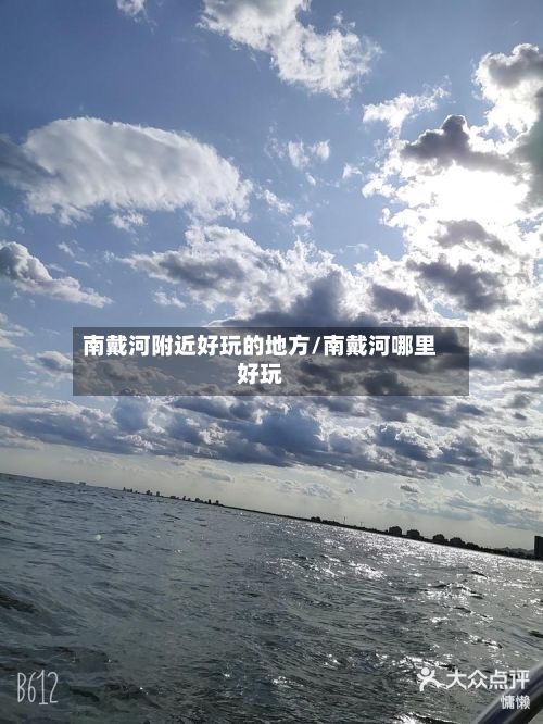 南戴河附近好玩的地方/南戴河哪里好玩