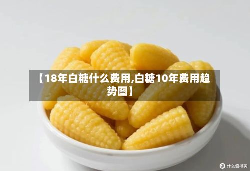 【18年白糖什么费用,白糖10年费用趋势图】