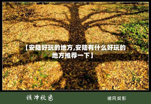 【安陆好玩的地方,安陆有什么好玩的地方推荐一下】-第2张图片