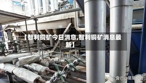 【智利铜矿今日消息,智利铜矿消息最新】-第3张图片