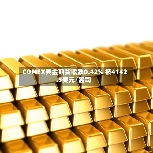 COMEX黄金期货收跌0.42% 报4142.5美元/盎司-第2张图片