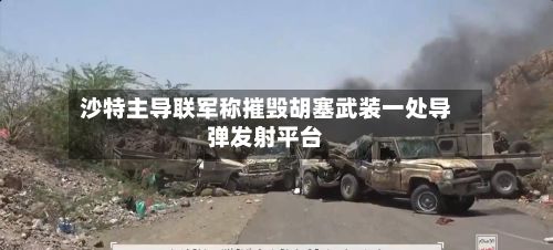 沙特主导联军称摧毁胡塞武装一处导弹发射平台-第2张图片