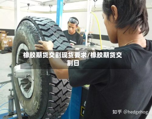 橡胶期货交割现货要求/橡胶期货交割日-第3张图片