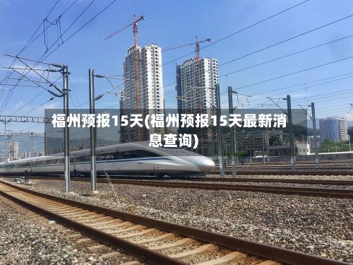 福州预报15天(福州预报15天最新消息查询)-第2张图片