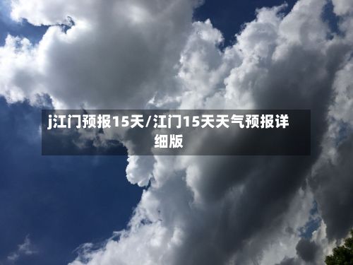 j江门预报15天/江门15天天气预报详细版