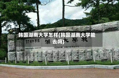 韩国湖南大学怎样(韩国湖南大学能去吗)-第2张图片