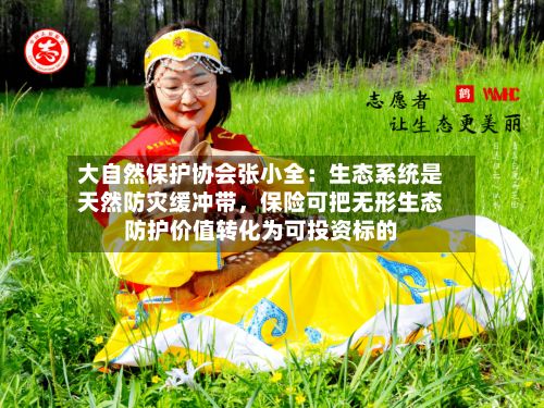大自然保护协会张小全：生态系统是天然防灾缓冲带	，保险可把无形生态防护价值转化为可投资标的-第2张图片