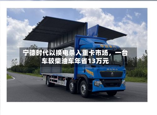 宁德时代以换电杀入重卡市场，一台车较柴油车年省13万元-第2张图片