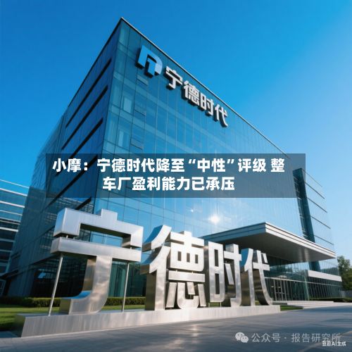 小摩：宁德时代降至“中性”评级 整车厂盈利能力已承压-第1张图片