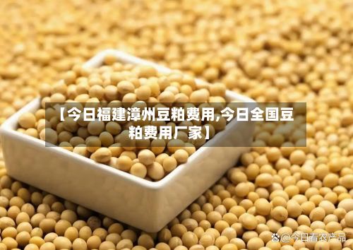 【今日福建漳州豆粕费用,今日全国豆粕费用厂家】-第3张图片
