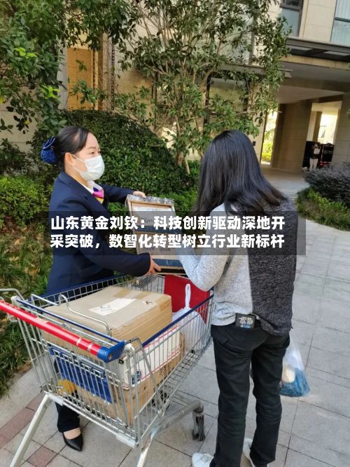 山东黄金刘钦：科技创新驱动深地开采突破	，数智化转型树立行业新标杆-第3张图片