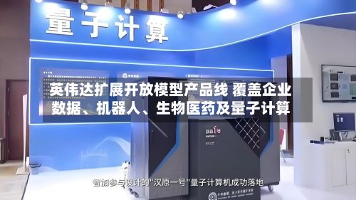 英伟达扩展开放模型产品线 覆盖企业数据、机器人、生物医药及量子计算-第1张图片