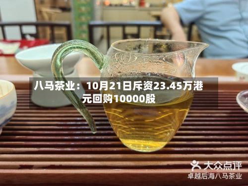 八马茶业：10月21日斥资23.45万港元回购10000股-第1张图片