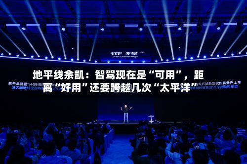 地平线余凯：智驾现在是“可用”，距离“好用”还要跨越几次“太平洋”