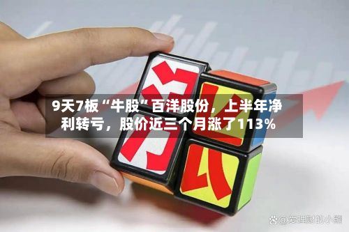 9天7板“牛股”百洋股份，上半年净利转亏，股价近三个月涨了113%-第3张图片