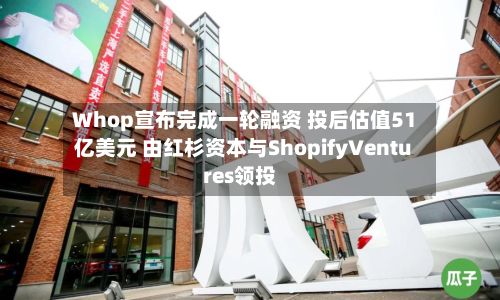 Whop宣布完成一轮融资 投后估值51亿美元 由红杉资本与ShopifyVentures领投-第2张图片