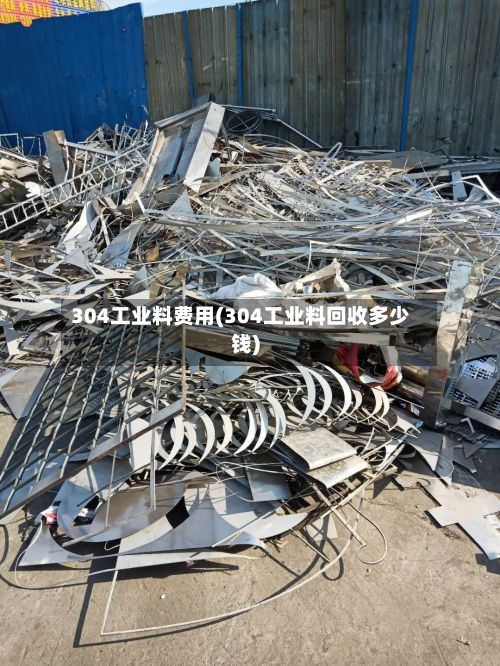 304工业料费用(304工业料回收多少钱)