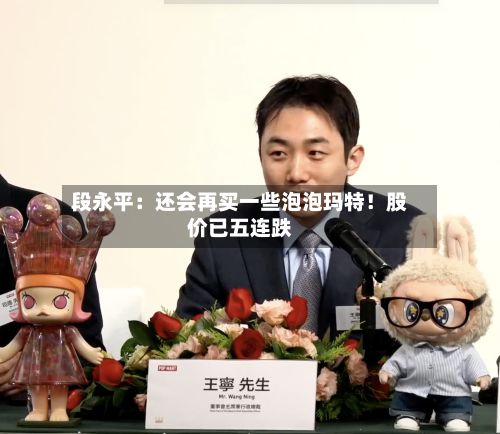 段永平：还会再买一些泡泡玛特！股价已五连跌-第2张图片