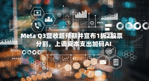 Meta Q3营收超预期并宣布1拆2股票分割，上调资本支出加码AI-第1张图片