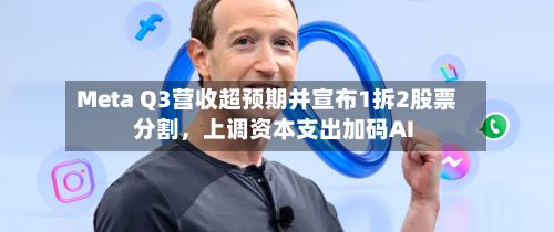 Meta Q3营收超预期并宣布1拆2股票分割，上调资本支出加码AI-第3张图片