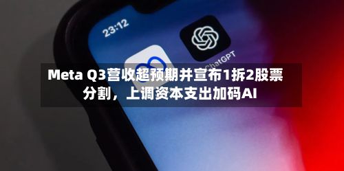Meta Q3营收超预期并宣布1拆2股票分割，上调资本支出加码AI-第2张图片