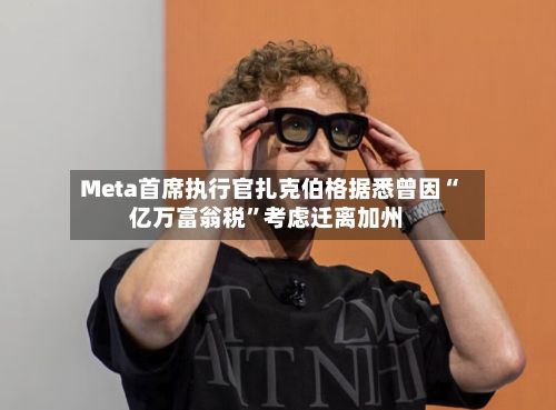 Meta首席执行官扎克伯格据悉曾因“亿万富翁税”考虑迁离加州-第3张图片