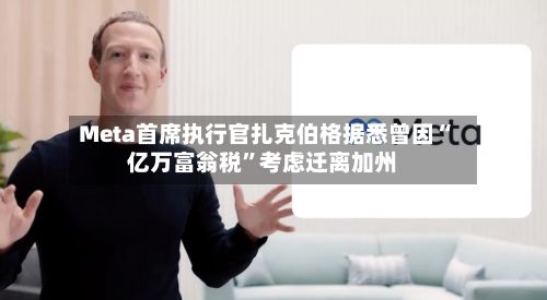 Meta首席执行官扎克伯格据悉曾因“亿万富翁税”考虑迁离加州-第2张图片