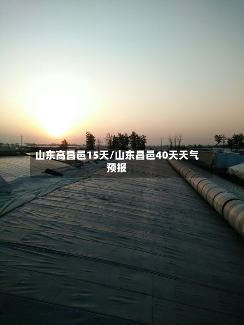 山东高昌邑15天/山东昌邑40天天气预报-第3张图片