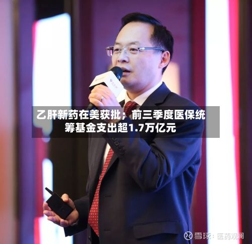 乙肝新药在美获批；前三季度医保统筹基金支出超1.7万亿元-第2张图片