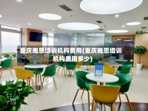 重庆雅思培训机构费用(重庆雅思培训机构费用多少)