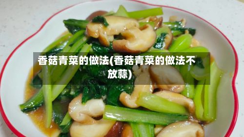香菇青菜的做法(香菇青菜的做法不放蒜)