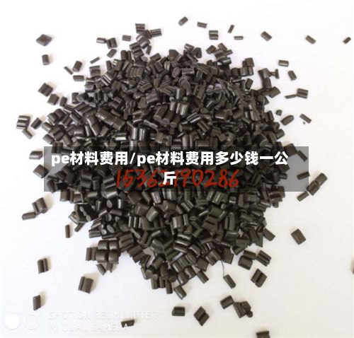 pe材料费用/pe材料费用多少钱一公斤-第2张图片