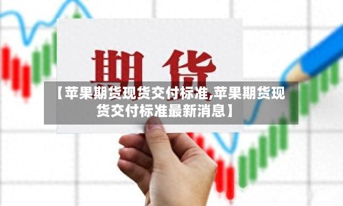 【苹果期货现货交付标准,苹果期货现货交付标准最新消息】-第3张图片