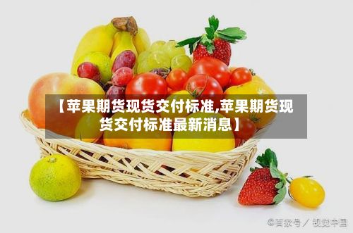 【苹果期货现货交付标准,苹果期货现货交付标准最新消息】-第2张图片
