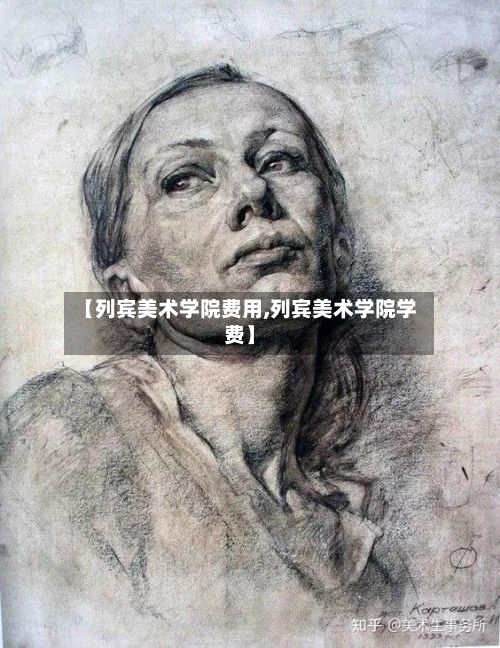 【列宾美术学院费用,列宾美术学院学费】-第2张图片