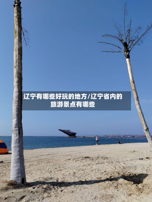 辽宁有哪些好玩的地方/辽宁省内的旅游景点有哪些