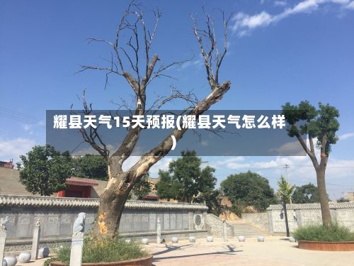 耀县天气15天预报(耀县天气怎么样)-第3张图片