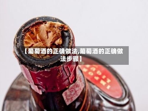 【葡萄酒的正确做法,葡萄酒的正确做法步骤】