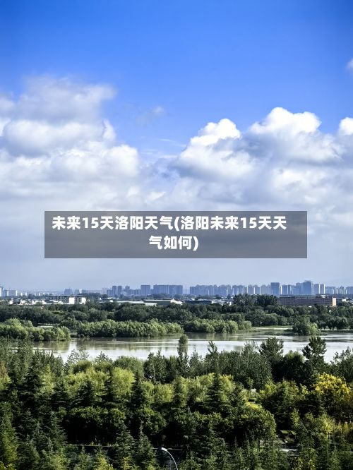 未来15天洛阳天气(洛阳未来15天天气如何)